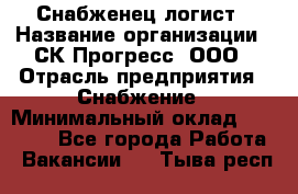 Снабженец-логист › Название организации ­ СК Прогресс, ООО › Отрасль предприятия ­ Снабжение › Минимальный оклад ­ 35 000 - Все города Работа » Вакансии   . Тыва респ.